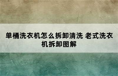 单桶洗衣机怎么拆卸清洗 老式洗衣机拆卸图解